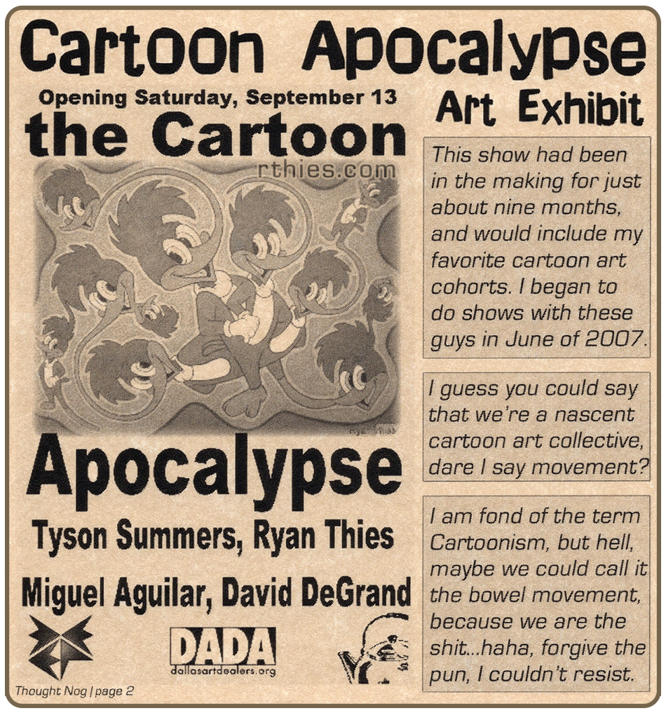 Cartoon Apocalypse exhibit: This show had been in the making for just about nine months, and would include my favorite cartoon art cohorts. I began to do shows with these guys in June 2007. I guess you could say we are a nascent cartoon art collective, dare I say movement?
